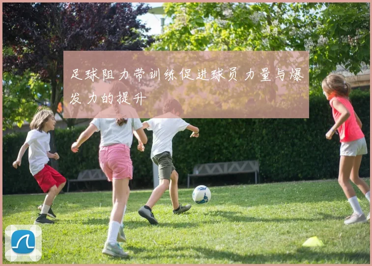 足球阻力带训练促进球员力量与爆发力的提升