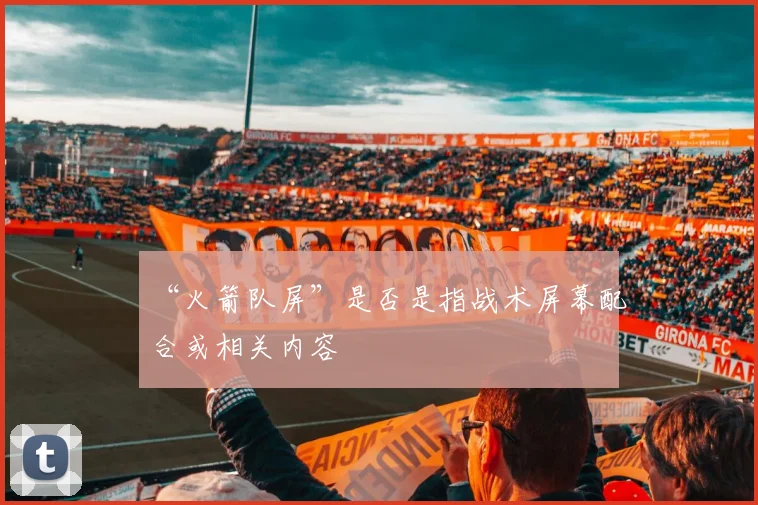 “火箭队屏”是否是指战术屏幕配合或相关内容