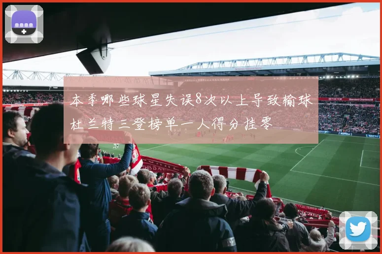 本季哪些球星失误8次以上导致输球杜兰特三登榜单一人得分挂零