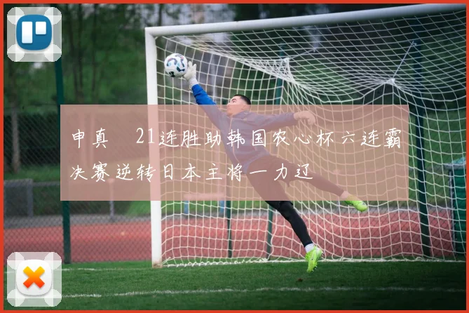 申真谞21连胜助韩国农心杯六连霸决赛逆转日本主将一力辽