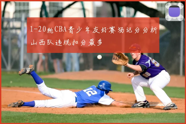 1-20轮CBA青少年友好赛场记分分析山西队违规扣分最多