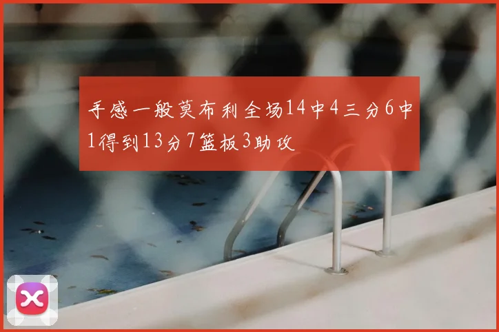 手感一般莫布利全场14中4三分6中1得到13分7篮板3助攻
