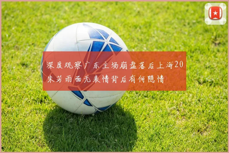 深度观察广东主场崩盘落后上海20朱芳雨面无表情背后有何隐情