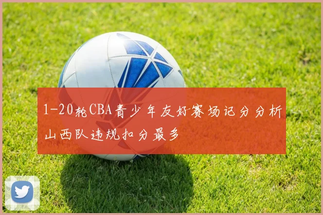 1-20轮CBA青少年友好赛场记分分析山西队违规扣分最多