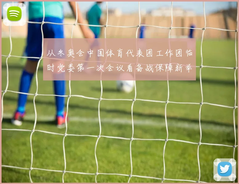 从冬奥会中国体育代表团工作团临时党委第一次会议看备战保障新举措