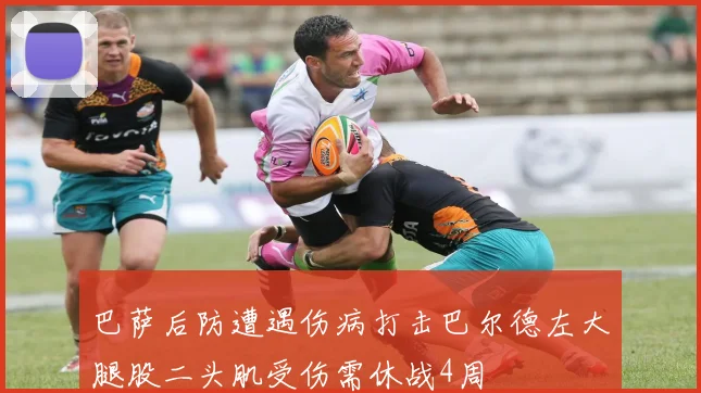 巴萨后防遭遇伤病打击巴尔德左大腿股二头肌受伤需休战4周