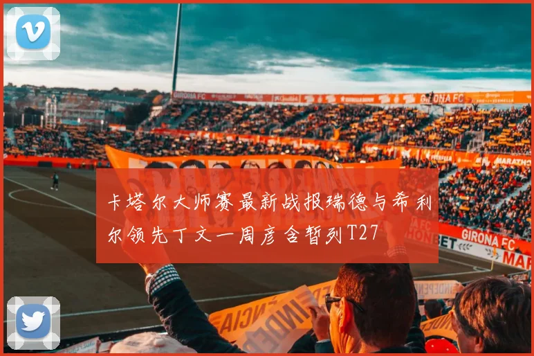 卡塔尔大师赛最新战报瑞德与希利尔领先丁文一周彦含暂列T27