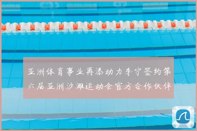 亚洲体育事业再添动力李宁签约第六届亚洲沙滩运动会官方合作伙伴