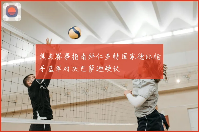 焦点赛事指南拜仁多特国家德比枪手蓝军对决巴萨迎硬仗