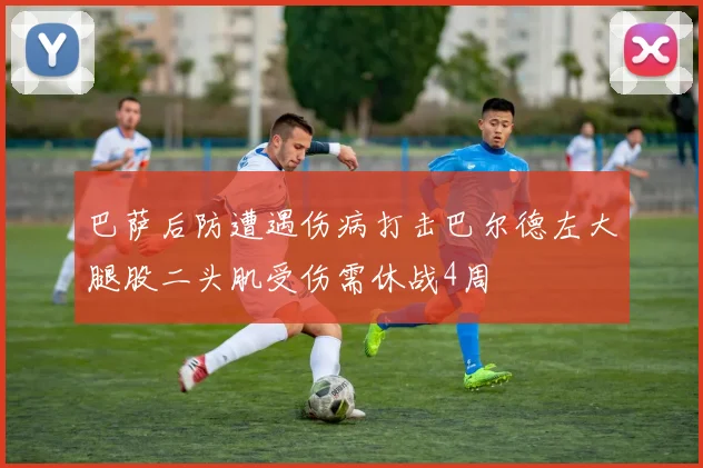 巴萨后防遭遇伤病打击巴尔德左大腿股二头肌受伤需休战4周