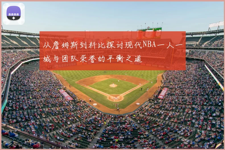 从詹姆斯到科比探讨现代NBA一人一城与团队荣誉的平衡之道