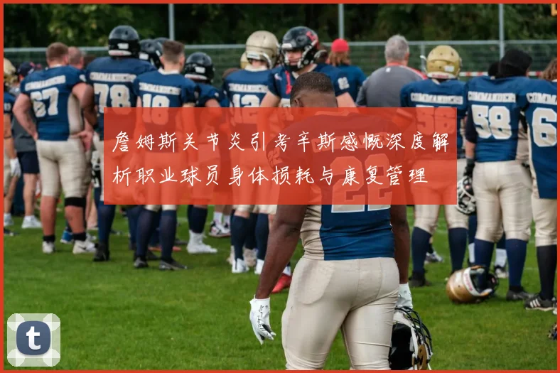 詹姆斯关节炎引考辛斯感慨深度解析职业球员身体损耗与康复管理